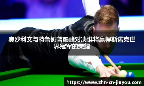 奥沙利文与特鲁姆普巅峰对决谁将赢得斯诺克世界冠军的荣耀